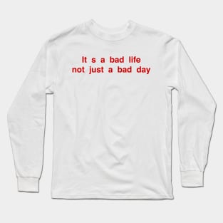 Is a bad life not just a bad day Long Sleeve T-Shirt